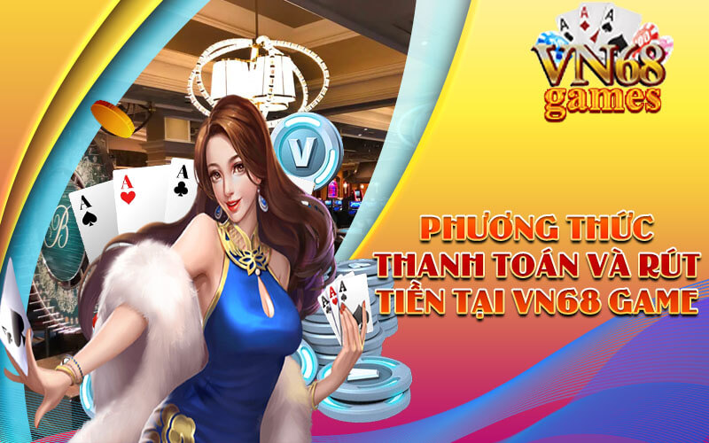 Phương thức thanh toán và rút tiền tại VN68 game